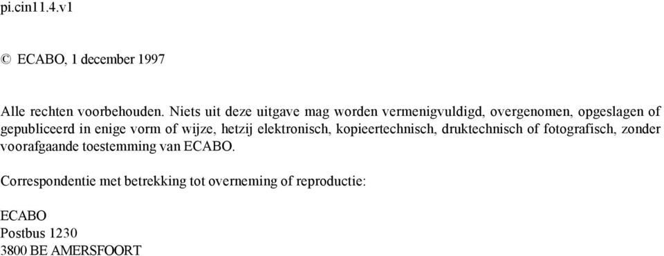 enige vorm of wijze, hetzij elektronisch, kopieertechnisch, druktechnisch of fotografisch, zonder