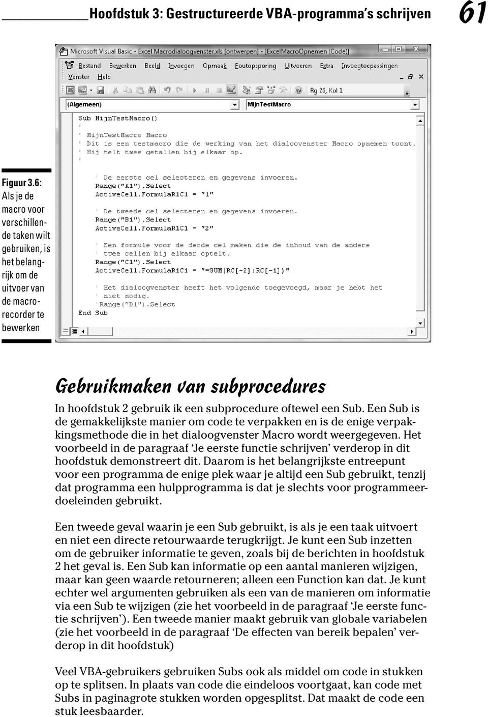 oftewel een Sub. Een Sub is de gemakkelijkste manier om code te verpakken en is de enige verpakkingsmethode die in het dialoogvenster Macro wordt weergegeven.