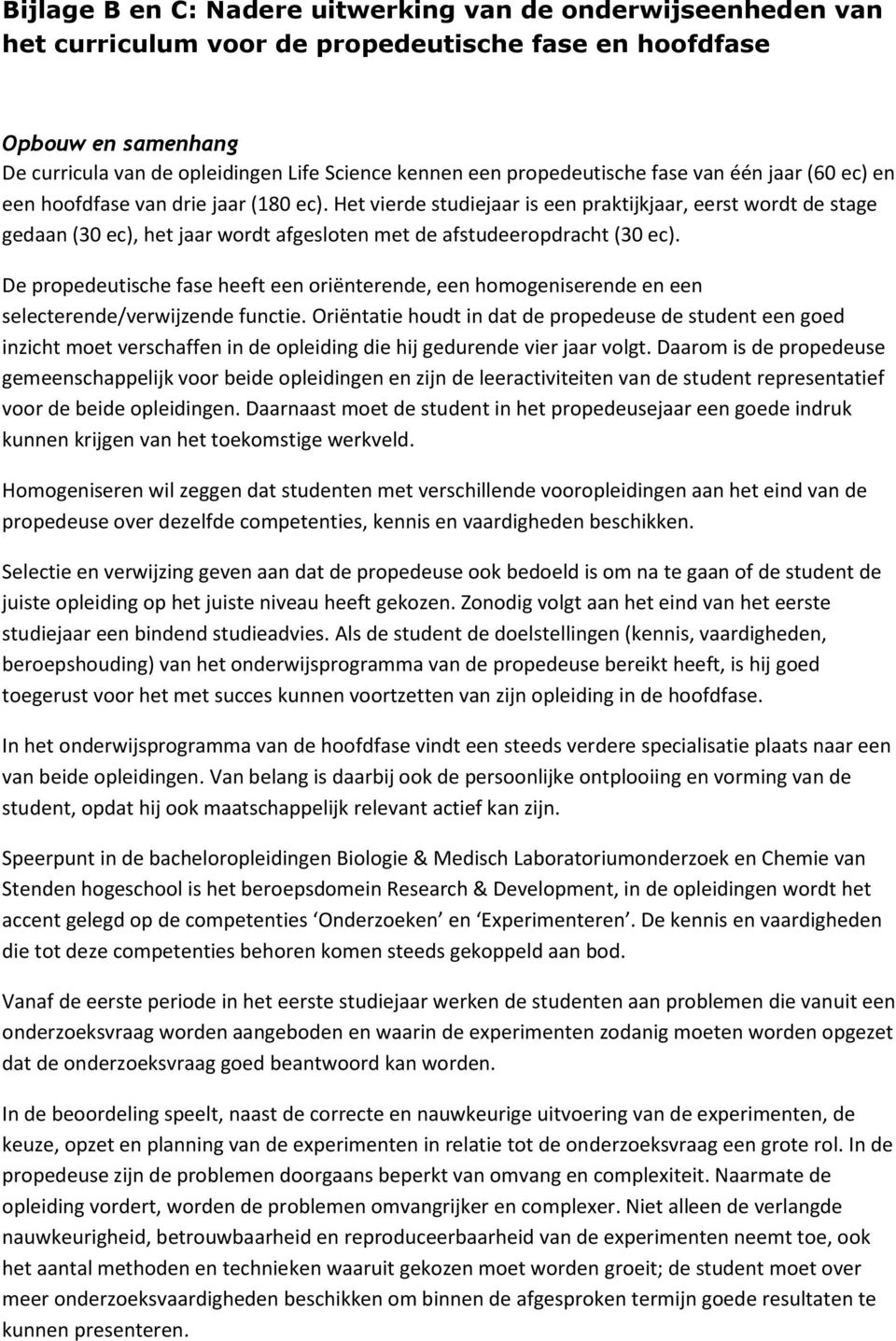 Het vierde studiejaar is een praktijkjaar, eerst wordt de stage gedaan (30 ec), het jaar wordt afgesloten met de afstudeeropdracht (30 ec).