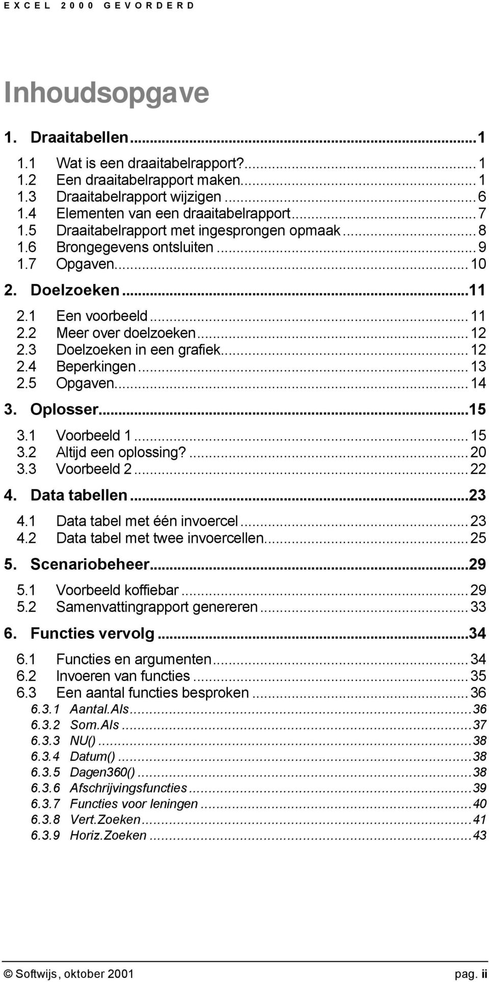 ..12 2.4 Beperkingen...13 2.5 Opgaven...14 3. Oplosser...15 3.1 Voorbeeld 1...15 3.2 Altijd een oplossing?...20 3.3 Voorbeeld 2...22 4. Data tabellen...23 4.1 Data tabel met één invoercel...23 4.2 Data tabel met twee invoercellen.