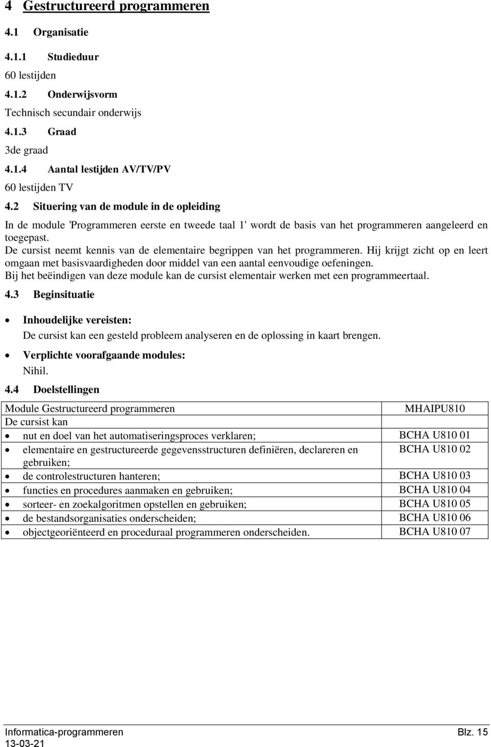 De cursist neemt kennis van de elementaire begrippen van het programmeren. Hij krijgt zicht op en leert omgaan met basisvaardigheden door middel van een aantal eenvoudige oefeningen.