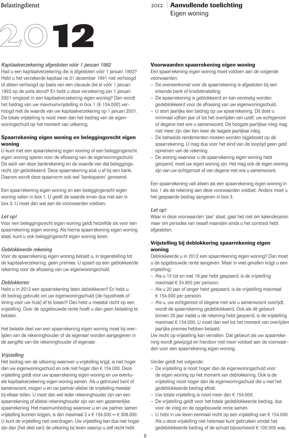 En hebt u deze verzekering per 1 januari 2001 omgezet in een kapitaalverzekering eigen woning? Dan wordt het bedrag van uw maximumvrijstelling in box 1 ( 154.