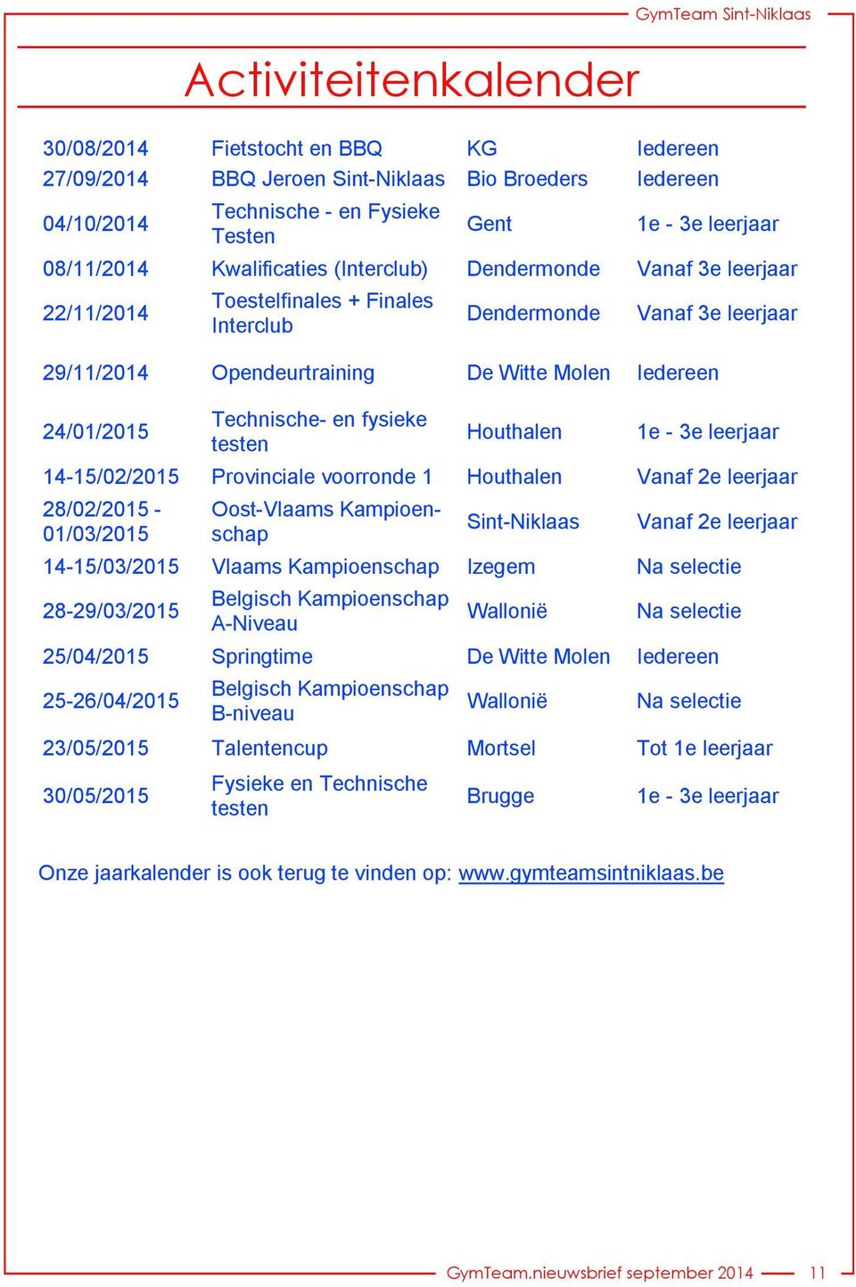 Iedereen 24/01/2015 Technische- en fysieke testen Houthalen 1e - 3e leerjaar 14-15/02/2015 Provinciale voorronde 1 Houthalen Vanaf 2e leerjaar 28/02/2015-01/03/2015 Oost-Vlaams Kampioenschap