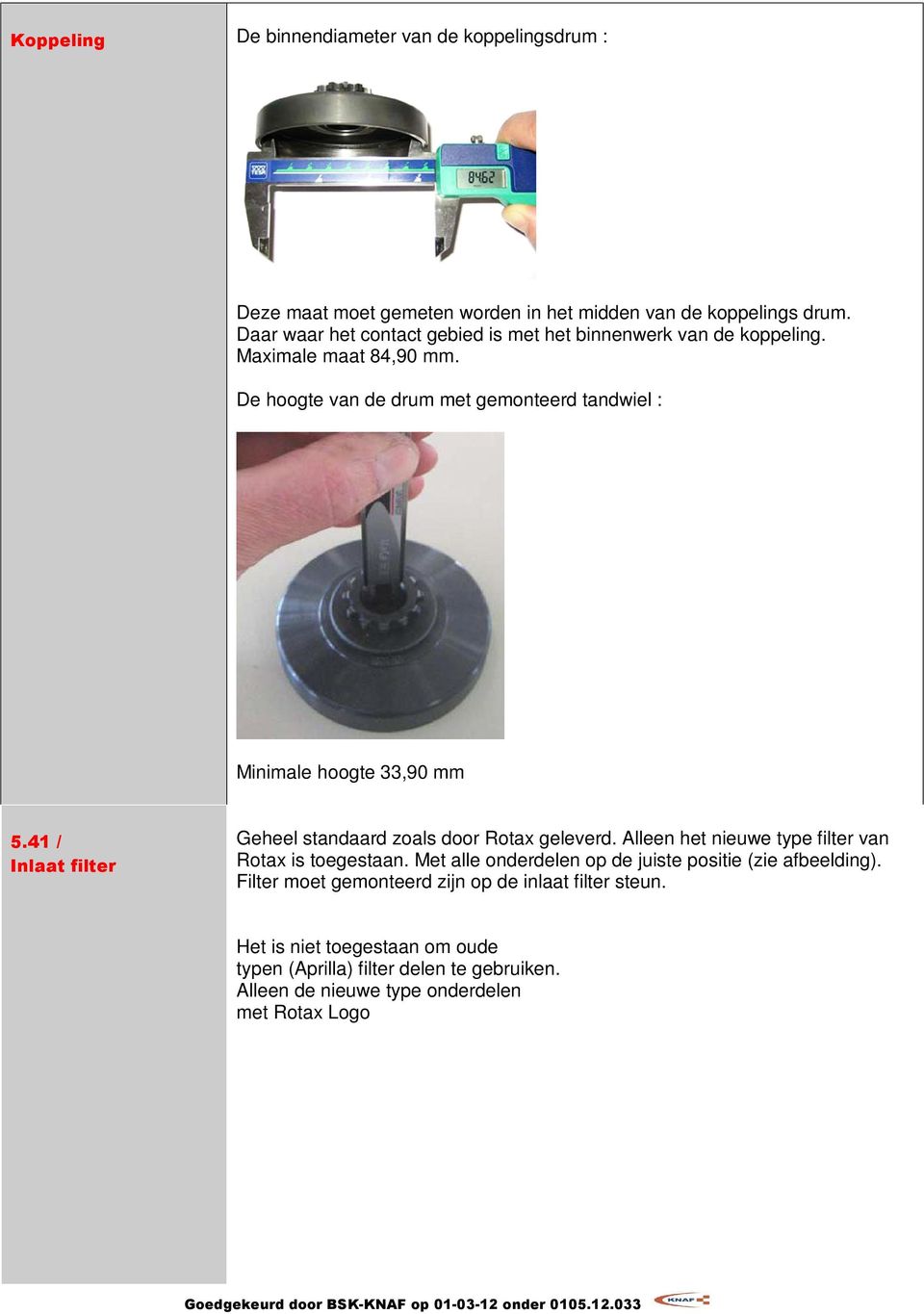 De hoogte van de drum met gemonteerd tandwiel : Minimale hoogte 33,90 mm 5.41 / Inlaat filter Geheel standaard zoals door Rotax geleverd.