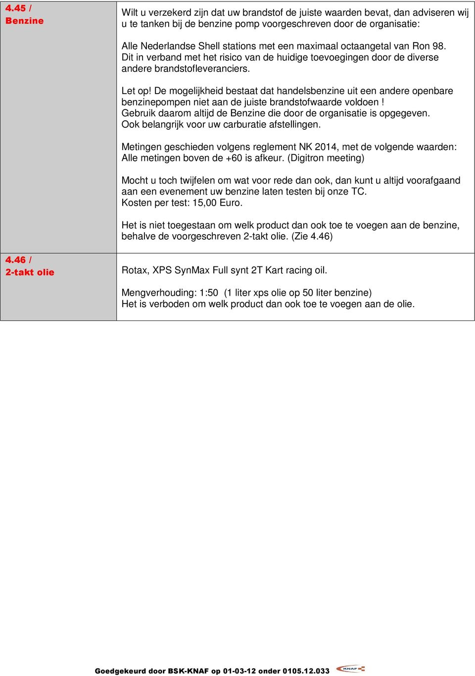 De mogelijkheid bestaat dat handelsbenzine uit een andere openbare benzinepompen niet aan de juiste brandstofwaarde voldoen! Gebruik daarom altijd de Benzine die door de organisatie is opgegeven.