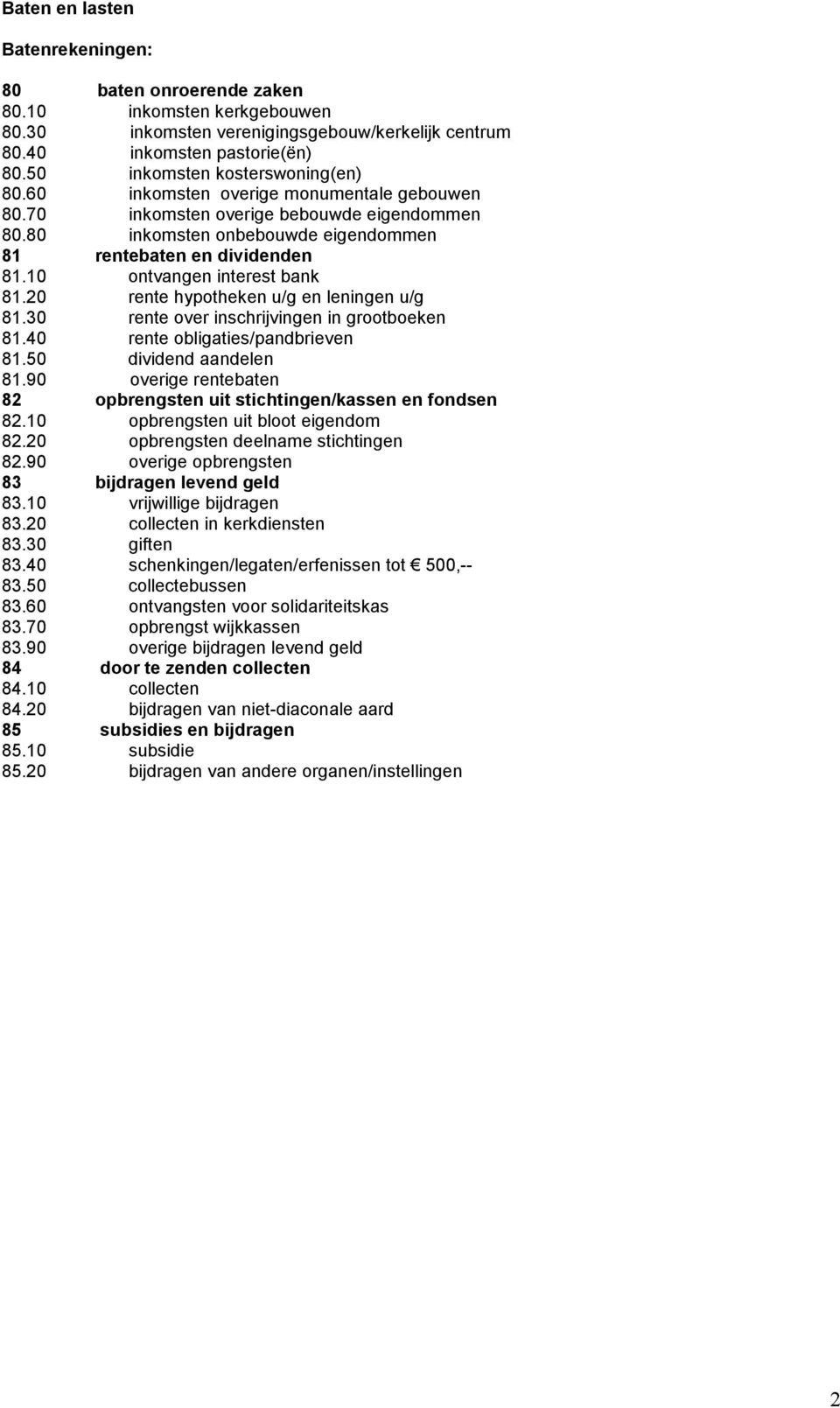 10 ontvangen interest bank 81.20 rente hypotheken u/g en leningen u/g 81.30 rente over inschrijvingen in grootboeken 81.40 rente obligaties/pandbrieven 81.50 dividend aandelen 81.