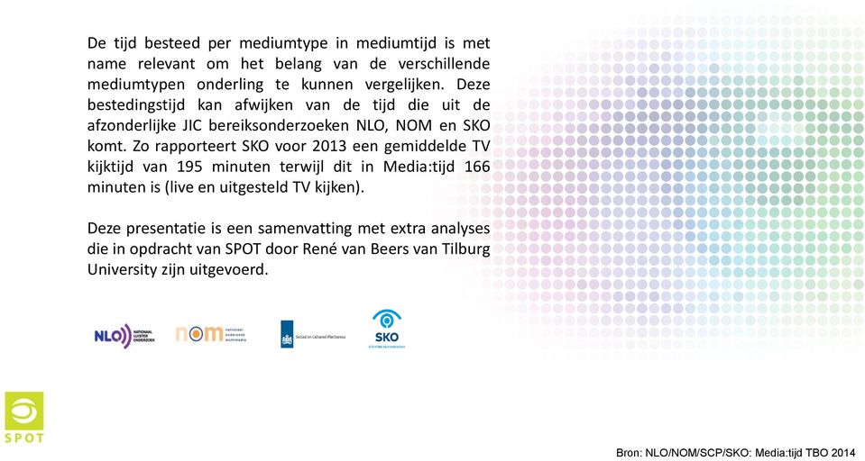 Zo rapporteert SKO voor 2013 een gemiddelde TV kijktijd van 195 minuten terwijl dit in Media:tijd 166 minuten is (live en uitgesteld TV kijken).