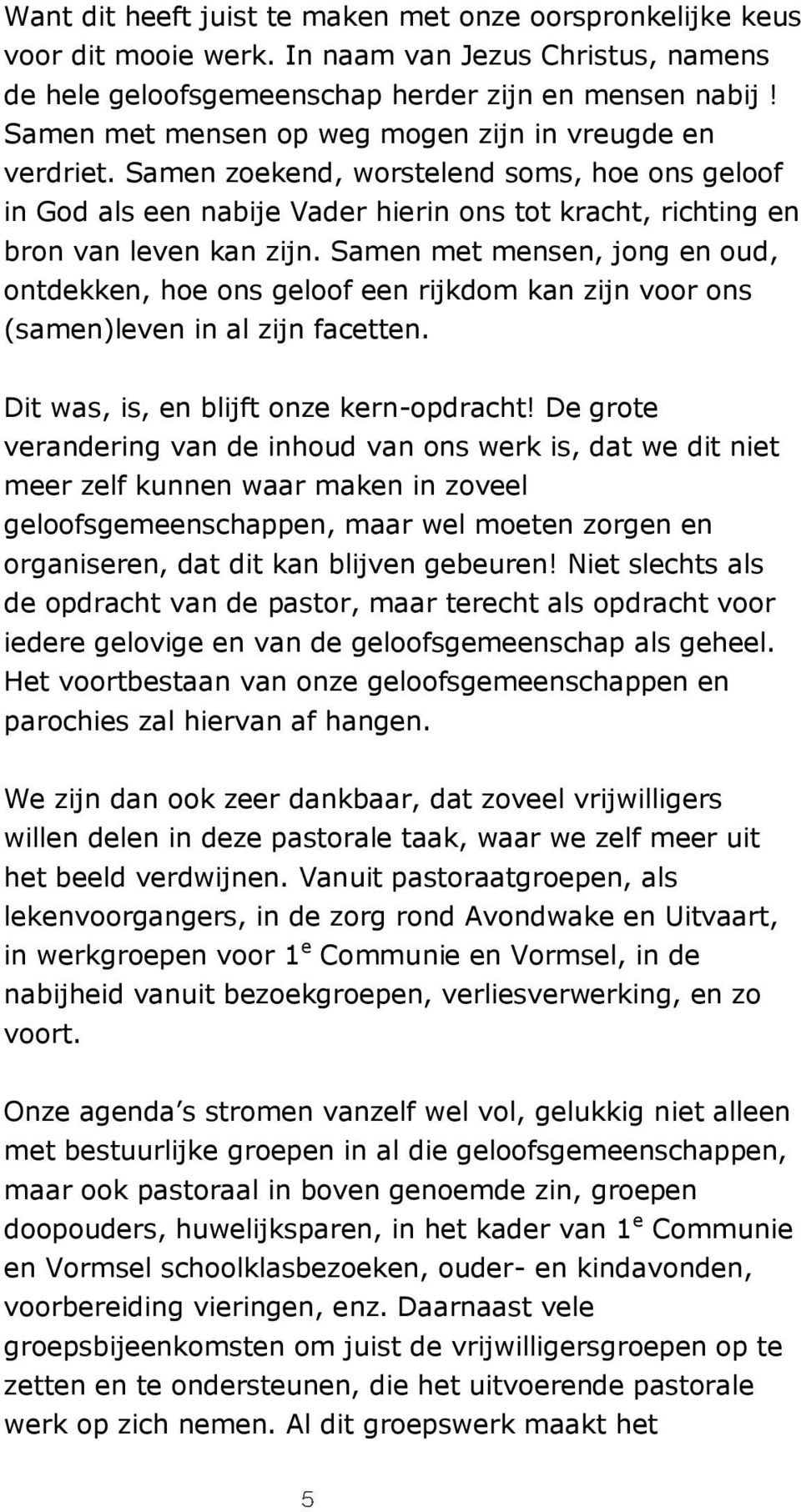 Samen met mensen, jong en oud, ontdekken, hoe ons geloof een rijkdom kan zijn voor ons (samen)leven in al zijn facetten. Dit was, is, en blijft onze kern-opdracht!