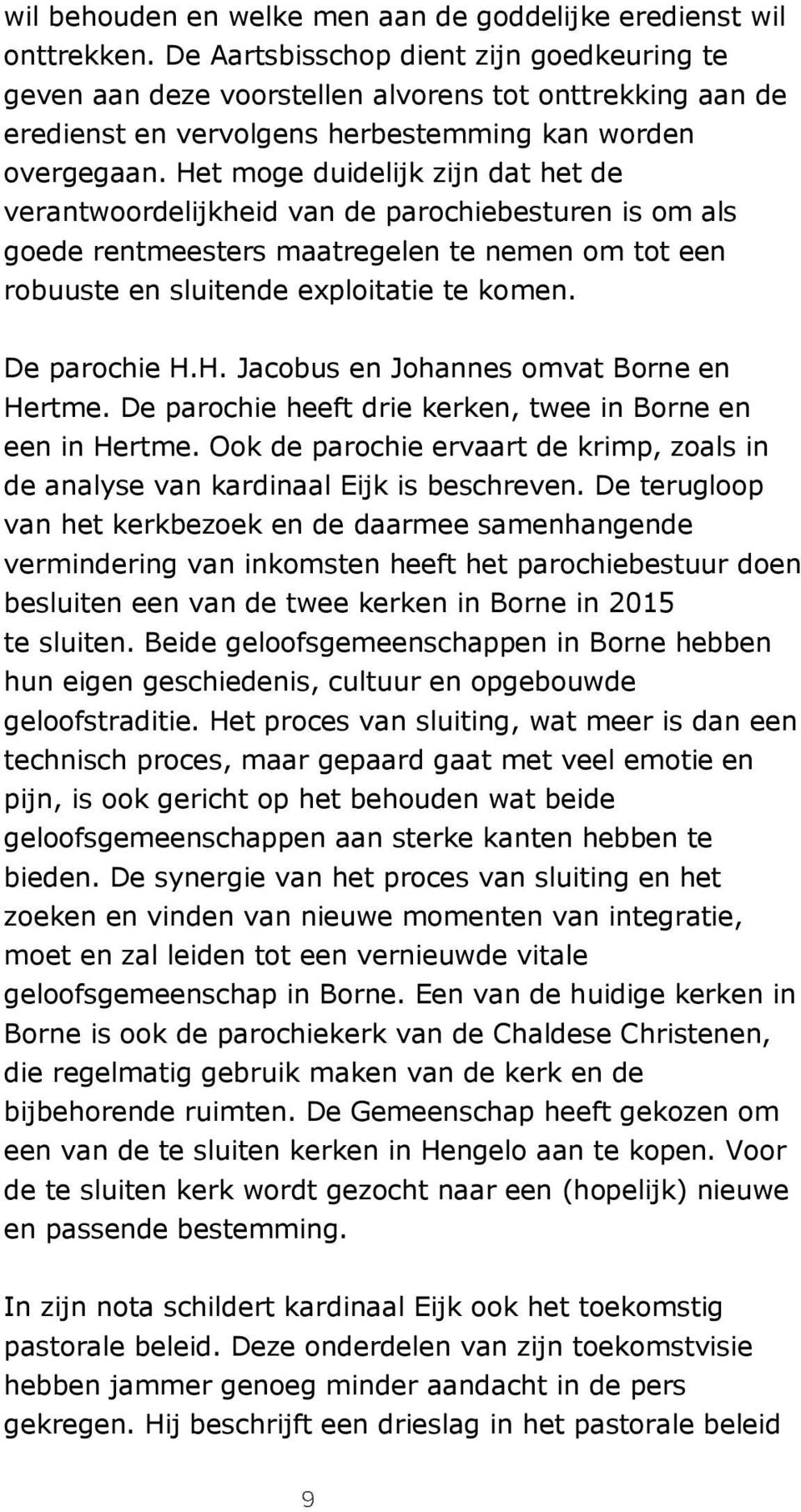 Het moge duidelijk zijn dat het de verantwoordelijkheid van de parochiebesturen is om als goede rentmeesters maatregelen te nemen om tot een robuuste en sluitende exploitatie te komen. De parochie H.