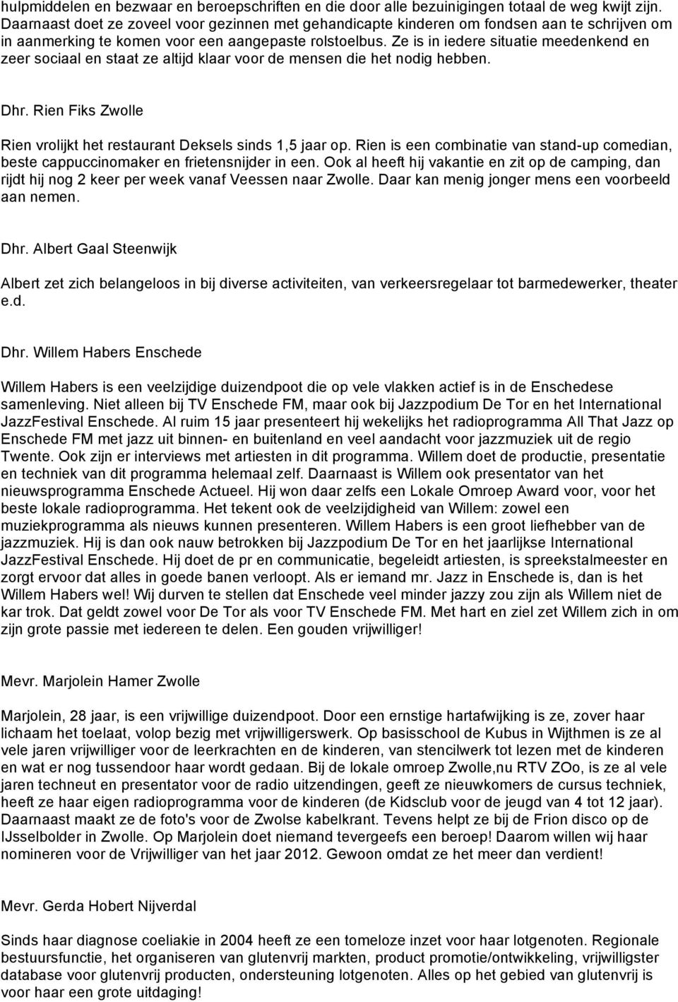 Ze is in iedere situatie meedenkend en zeer sociaal en staat ze altijd klaar voor de mensen die het nodig hebben. Dhr. Rien Fiks Zwolle Rien vrolijkt het restaurant Deksels sinds 1,5 jaar op.