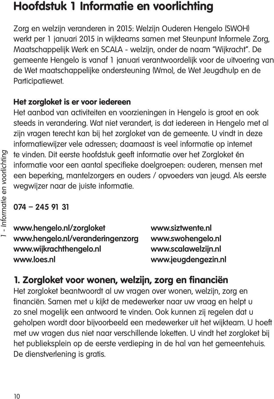 De gemeente Hengelo is vanaf 1 januari verantwoordelijk voor de uitvoering van de Wet maatschappelijke ondersteuning (Wmo), de Wet Jeugdhulp en de Participatiewet.