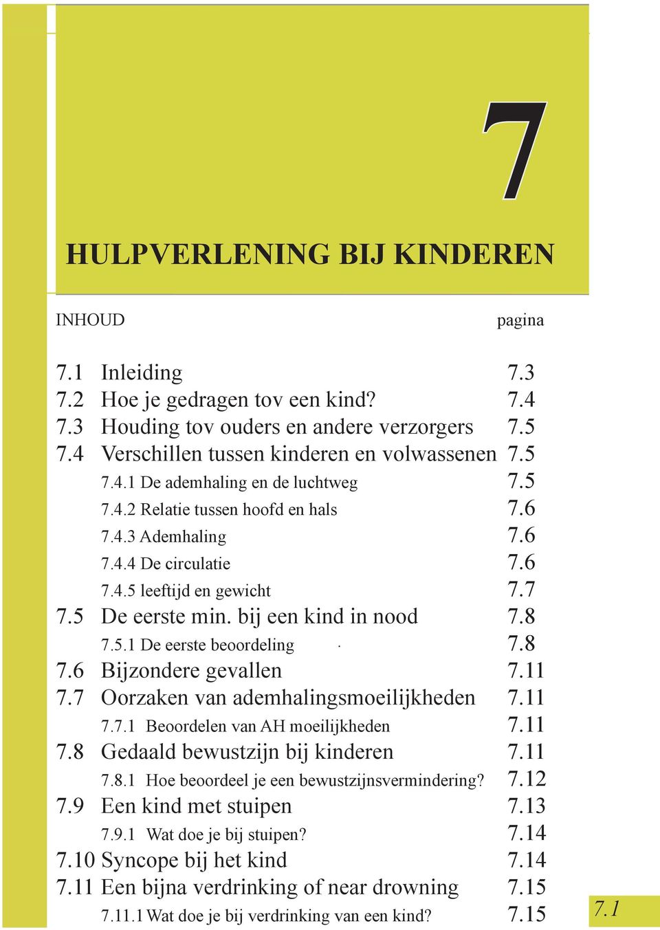 8 7.5.1 De eerste beoordeling 7.8 7.6 Bijzondere gevallen 7.11 7.7 Oorzaken van ademhalingsmoeilijkheden 7.11 7.7.1 Beoordelen van AH moeilijkheden 7.11 7.8 Gedaald bewustzijn bij kinderen 7.11 7.8.1 Hoe beoordeel je een bewustzijnsvermindering?