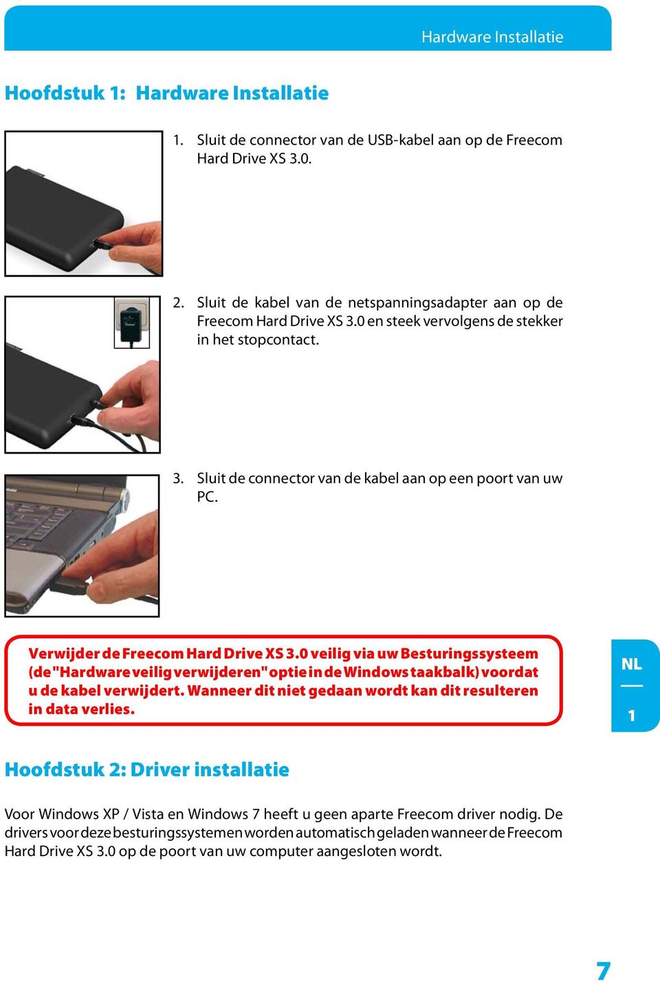 Verwijder de Freecom Hard Drive XS.0 veilig via uw Besturingssysteem (de "Hardware veilig verwijderen" optie in de Windows taakbalk) voordat u de kabel verwijdert.