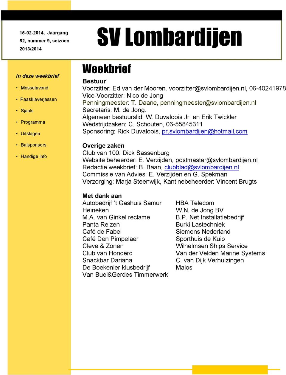 Duvaloois Jr. en Erik Twickler Wedstrijdzaken: C. Schouten, 06-55845311 Sponsoring: Rick Duvaloois, pr.svlombardijen@hotmail.com Overige zaken Club van 100: Dick Sassenburg Website beheerder: E.