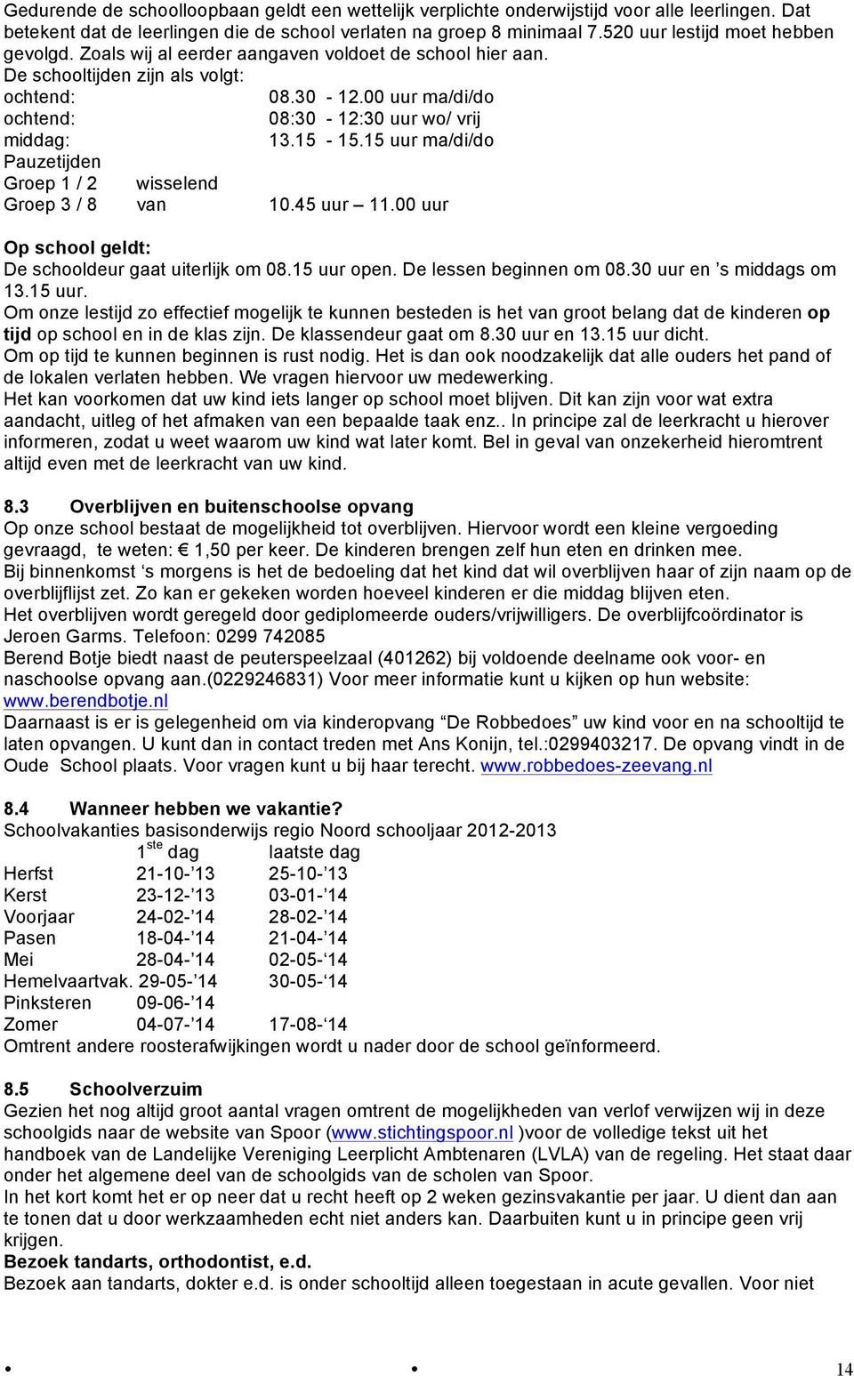 00 uur ma/di/do ochtend: 08:30-12:30 uur wo/ vrij middag: 13.15-15.15 uur ma/di/do Pauzetijden Groep 1 / 2 wisselend Groep 3 / 8 van 10.45 uur 11.