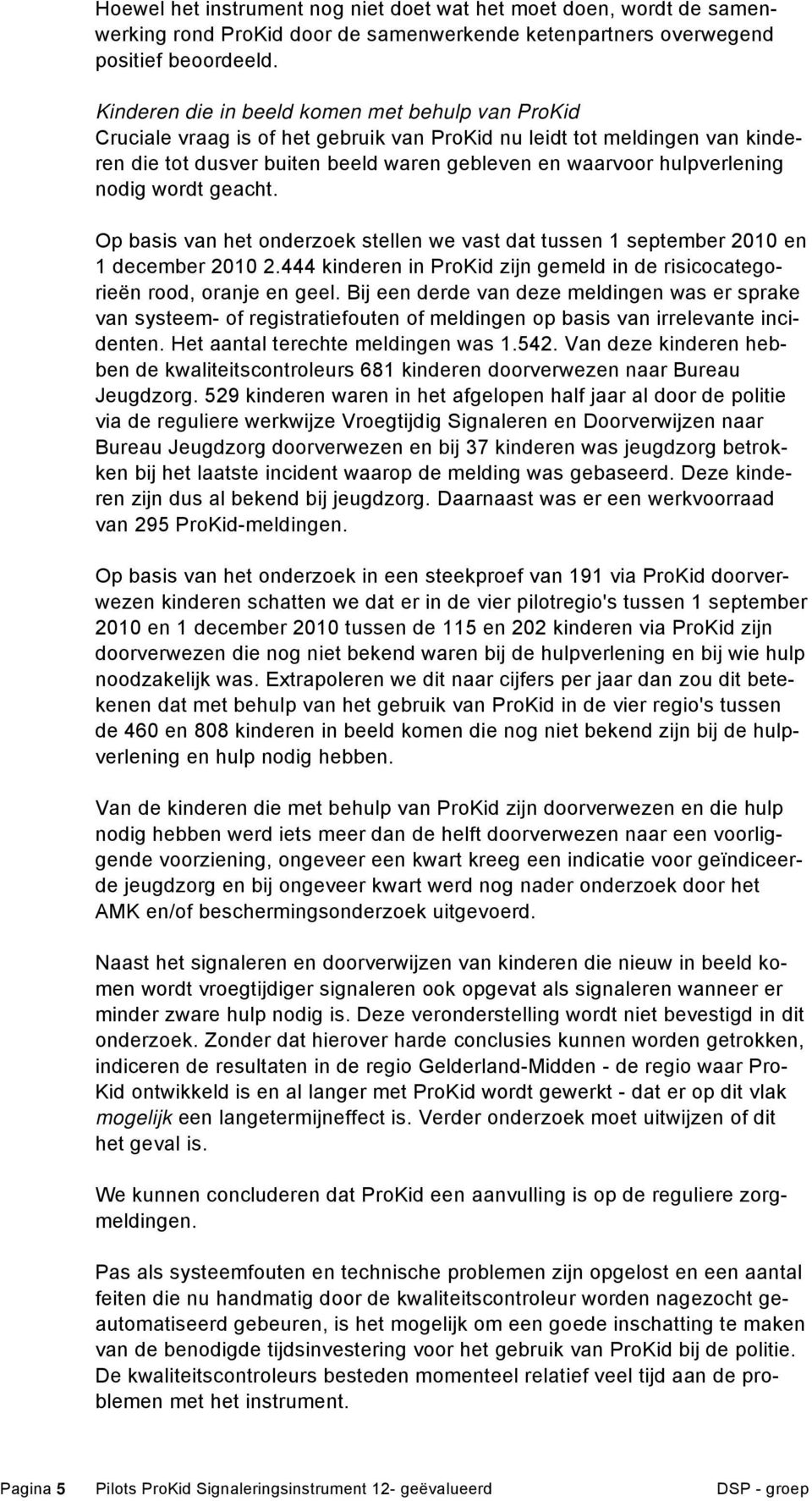 nodig wordt geacht. Op basis van het onderzoek stellen we vast dat tussen 1 september 2010 en 1 december 2010 2.444 kinderen in ProKid zijn gemeld in de risicocategorieën rood, oranje en geel.