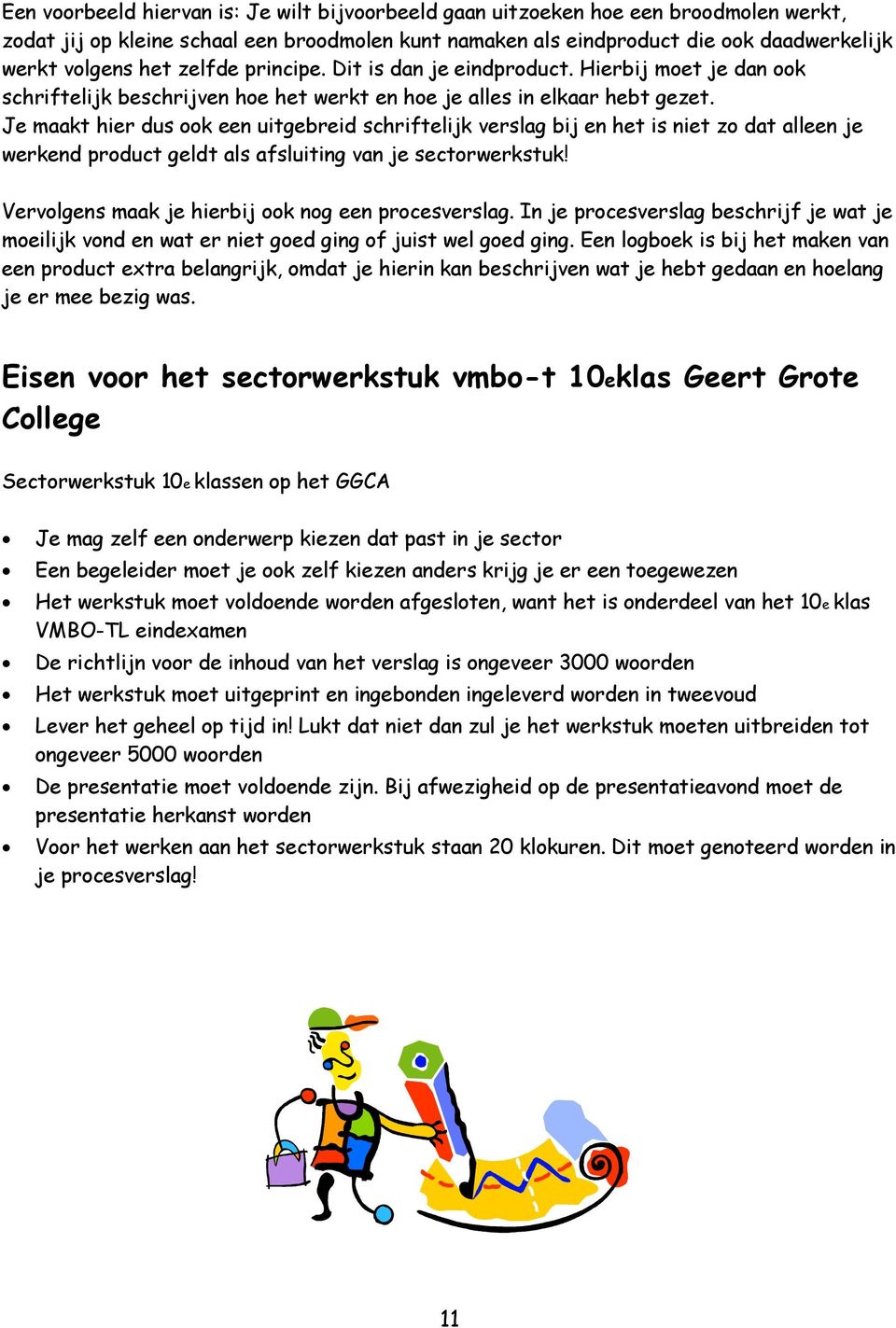 Je maakt hier dus ook een uitgebreid schriftelijk verslag bij en het is niet zo dat alleen je werkend product geldt als afsluiting van je sectorwerkstuk!