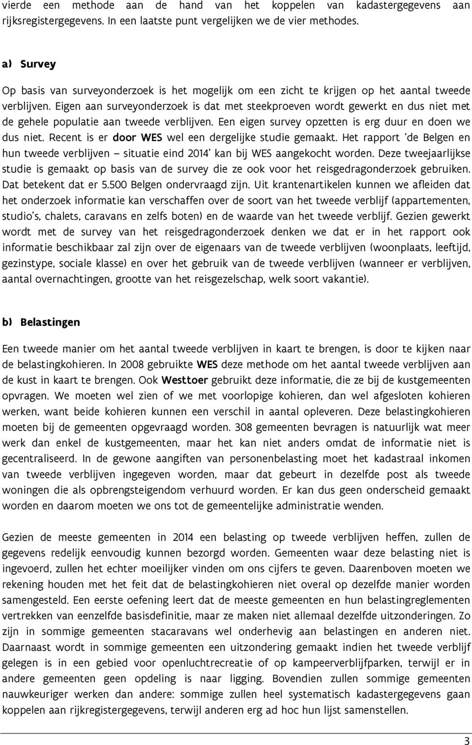 Eigen aan surveyonderzoek is dat met steekproeven wordt gewerkt en dus niet met de gehele populatie aan tweede verblijven. Een eigen survey opzetten is erg duur en doen we dus niet.