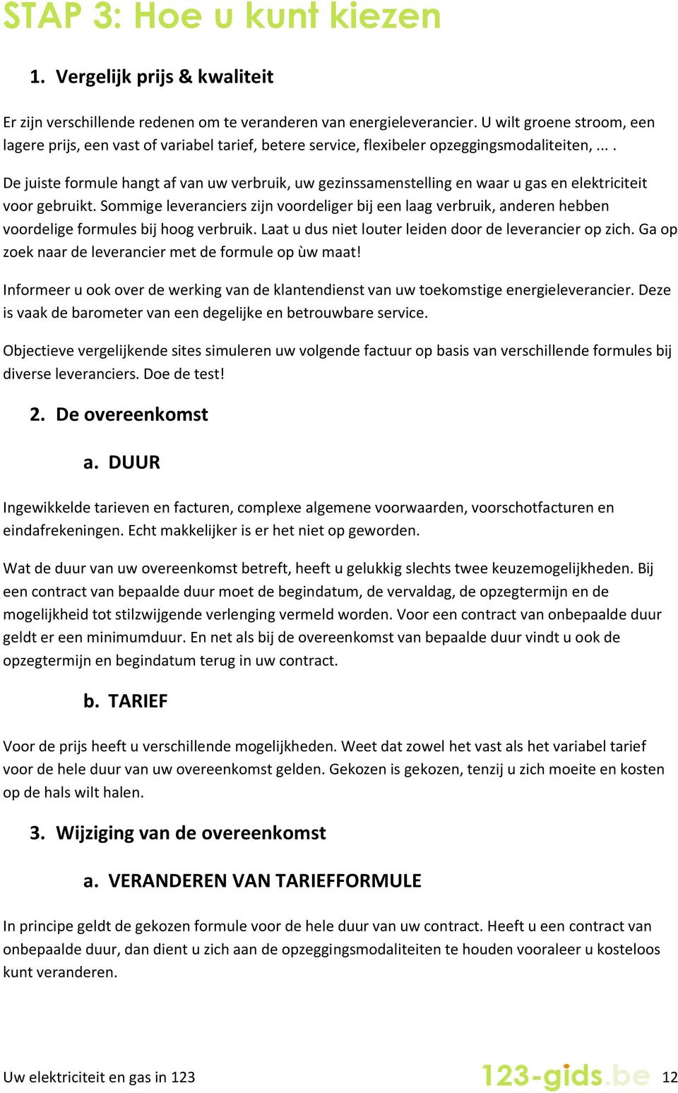 ... De juiste formule hangt af van uw verbruik, uw gezinssamenstelling en waar u gas en elektriciteit voor gebruikt.