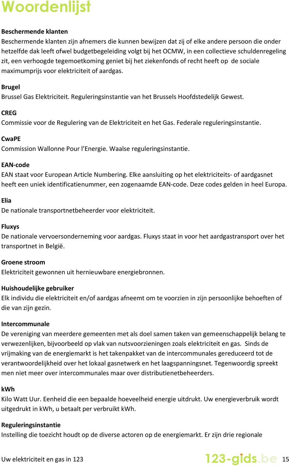 Reguleringsinstantie van het Brussels Hoofdstedelijk Gewest. CREG Commissie voor de Regulering van de Elektriciteit en het Gas. Federale reguleringsinstantie. CwaPE Commission Wallonne Pour l Energie.