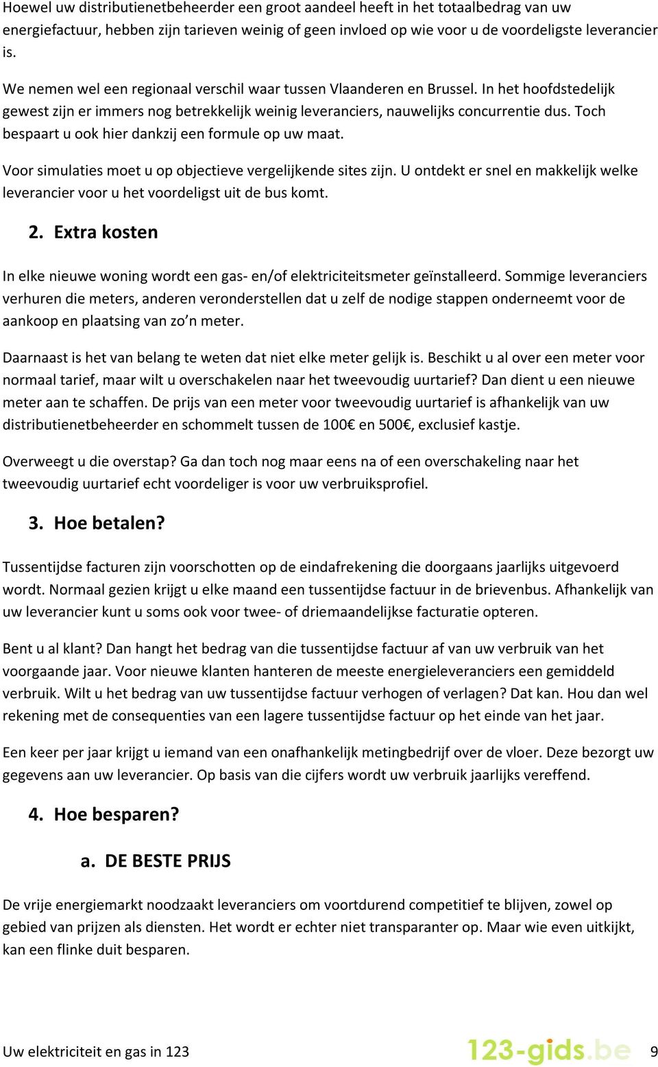 Toch bespaart u ook hier dankzij een formule op uw maat. Voor simulaties moet u op objectieve vergelijkende sites zijn.