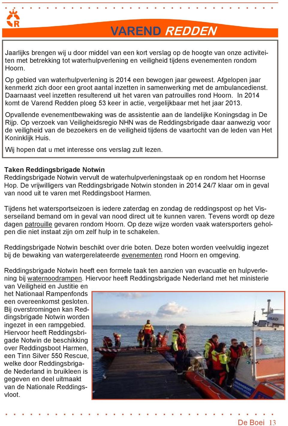 Daarnaast veel inzetten resulterend uit het varen van patrouilles rond Hoorn. In 2014 komt de Varend Redden ploeg 53 keer in actie, vergelijkbaar met het jaar 2013.