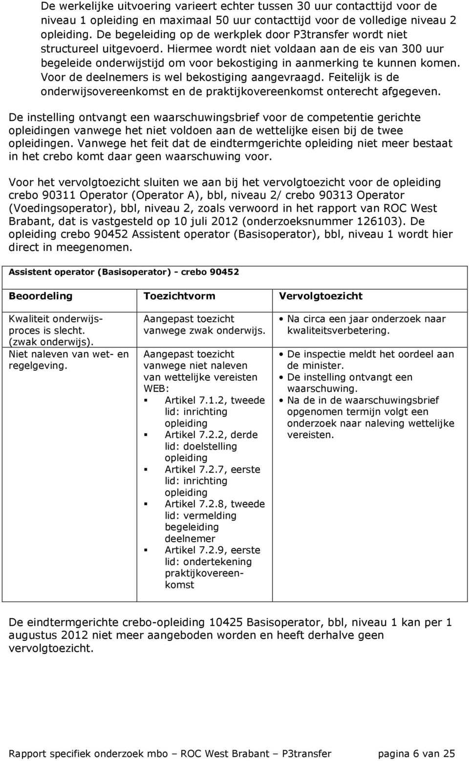 Hiermee wordt niet voldaan aan de eis van 300 uur begeleide onderwijstijd om voor bekostiging in aanmerking te kunnen komen. Voor de deelnemers is wel bekostiging aangevraagd.