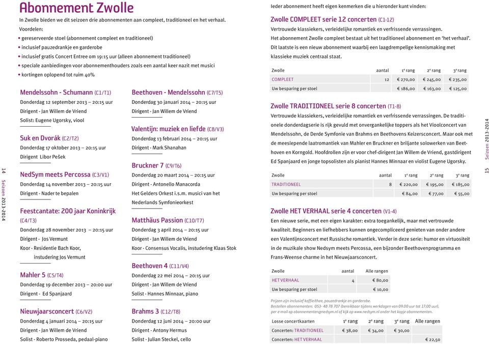 aanbiedingen voor abonnementhouders zoals een aantal keer nazit met musici kortingen oplopend tot ruim 40% Ieder abonnement heeft eigen kenmerken die u hieronder kunt vinden: Zwolle COMPLEET serie 12
