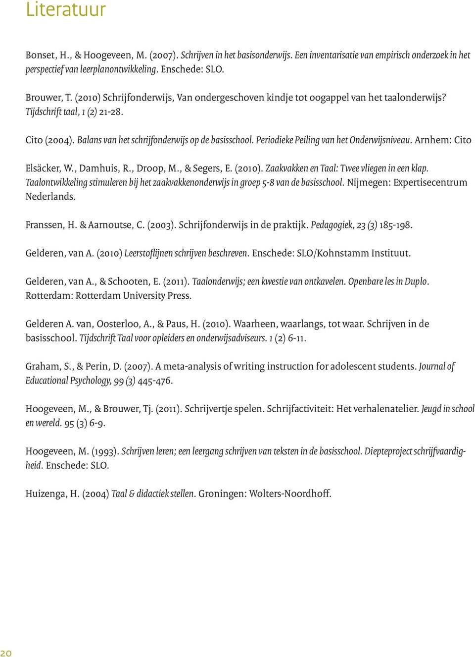 Periodieke Peiling van het Onderwijsniveau. Arnhem: Cito Elsäcker, W., Damhuis, R., Droop, M., & Segers, E. (2010). Zaakvakken en Taal: Twee vliegen in een klap.