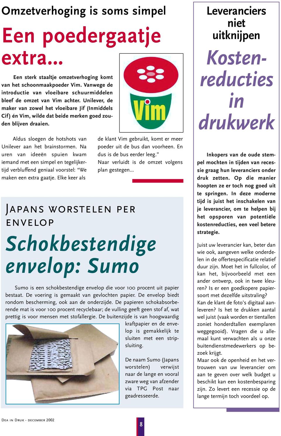 Unilever, de maker van zowel het vloeibare Jif (Inmiddels Cif ) én Vim, wilde dat beide merken goed zouden blijven draaien. Aldus sloegen de hotshots van Unilever aan het brainstormen.