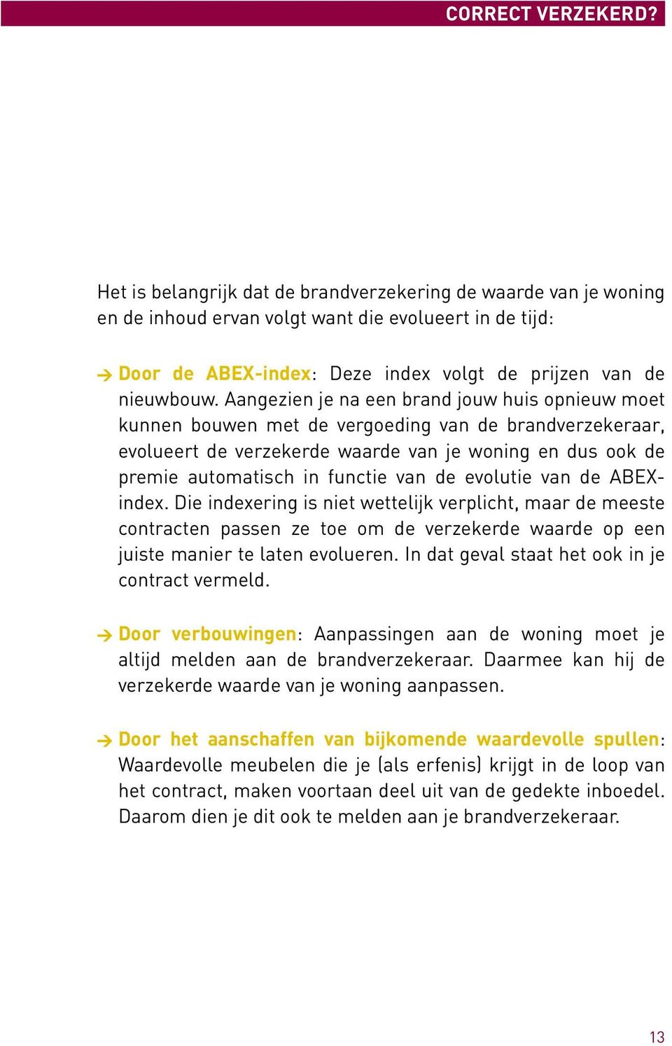 Aangezien je na een brand jouw huis opnieuw moet kunnen bouwen met de vergoeding van de brandverzekeraar, evolueert de verzekerde waarde van je woning en dus ook de premie automatisch in functie van