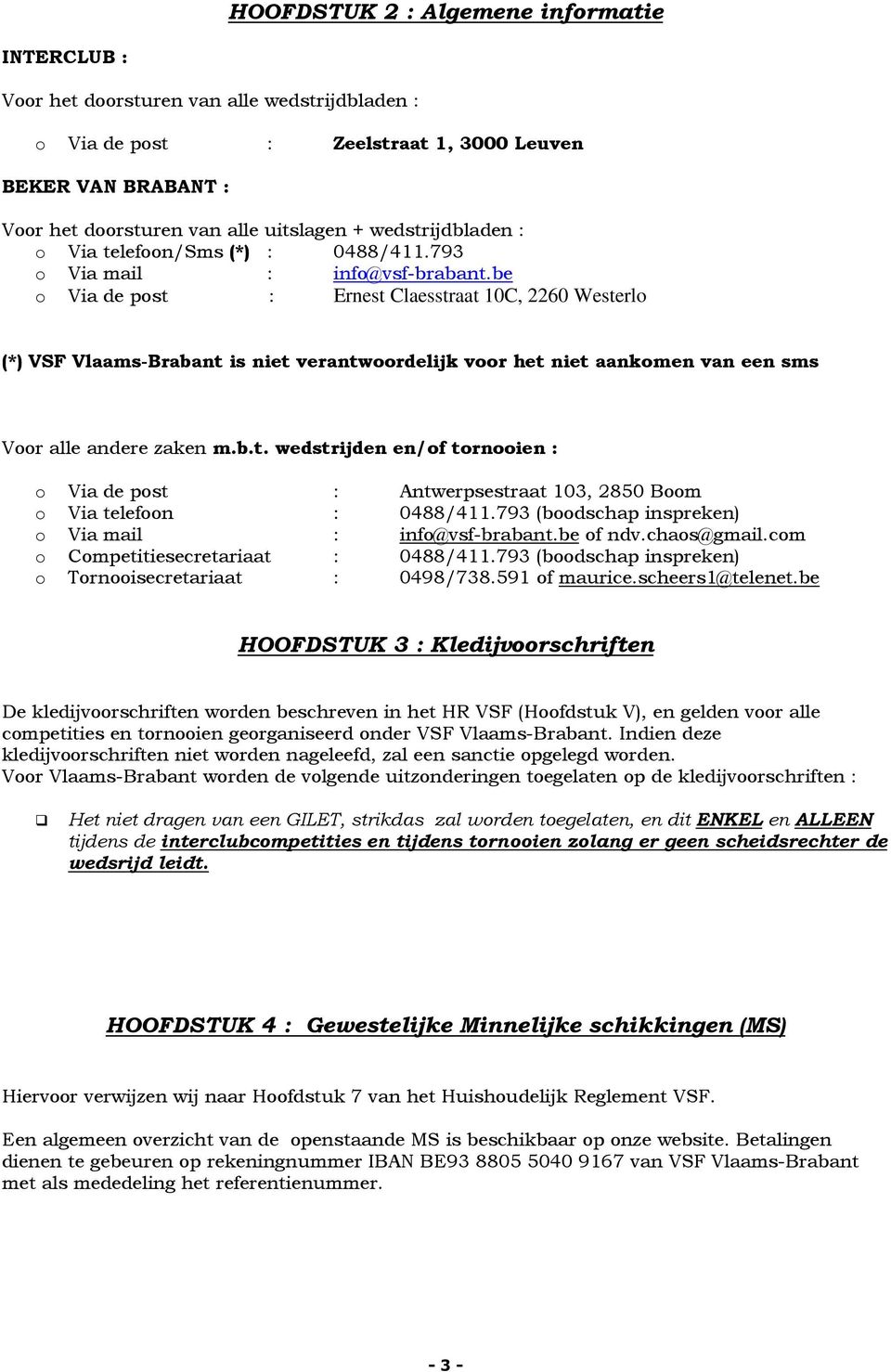 be o Via de post : Ernest Claesstraat 10C, 2260 Westerlo (*) VSF Vlaams-Brabant is niet verantwoordelijk voor het niet aankomen van een sms Voor alle andere zaken m.b.t. wedstrijden en/of tornooien : o Via de post : Antwerpsestraat 103, 2850 Boom o Via telefoon : 0488/411.