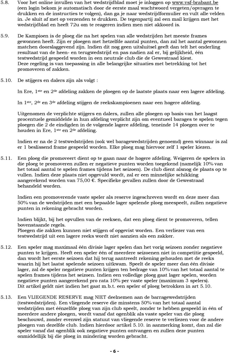 Je sluit af met op verzenden te drukken. De tegenpartij zal een mail krijgen met het wedstrijdblad en heeft 72u om te reageren indien men niet akkoord is. 5.9.