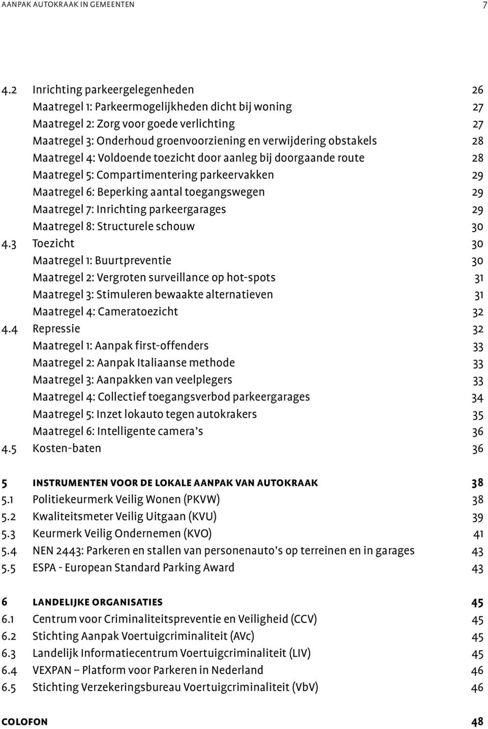 28 Maatregel 4: Voldoende toezicht door aanleg bij doorgaande route 28 Maatregel 5: Compartimentering parkeervakken 29 Maatregel 6: Beperking aantal toegangswegen 29 Maatregel 7: Inrichting