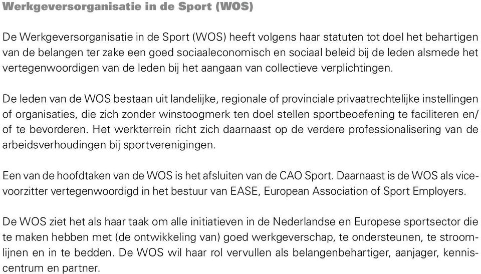 De leden van de WOS bestaan uit landelijke, regionale of provinciale privaatrechtelijke instellingen of organisaties, die zich zonder winstoogmerk ten doel stellen sportbeoefening te faciliteren en/