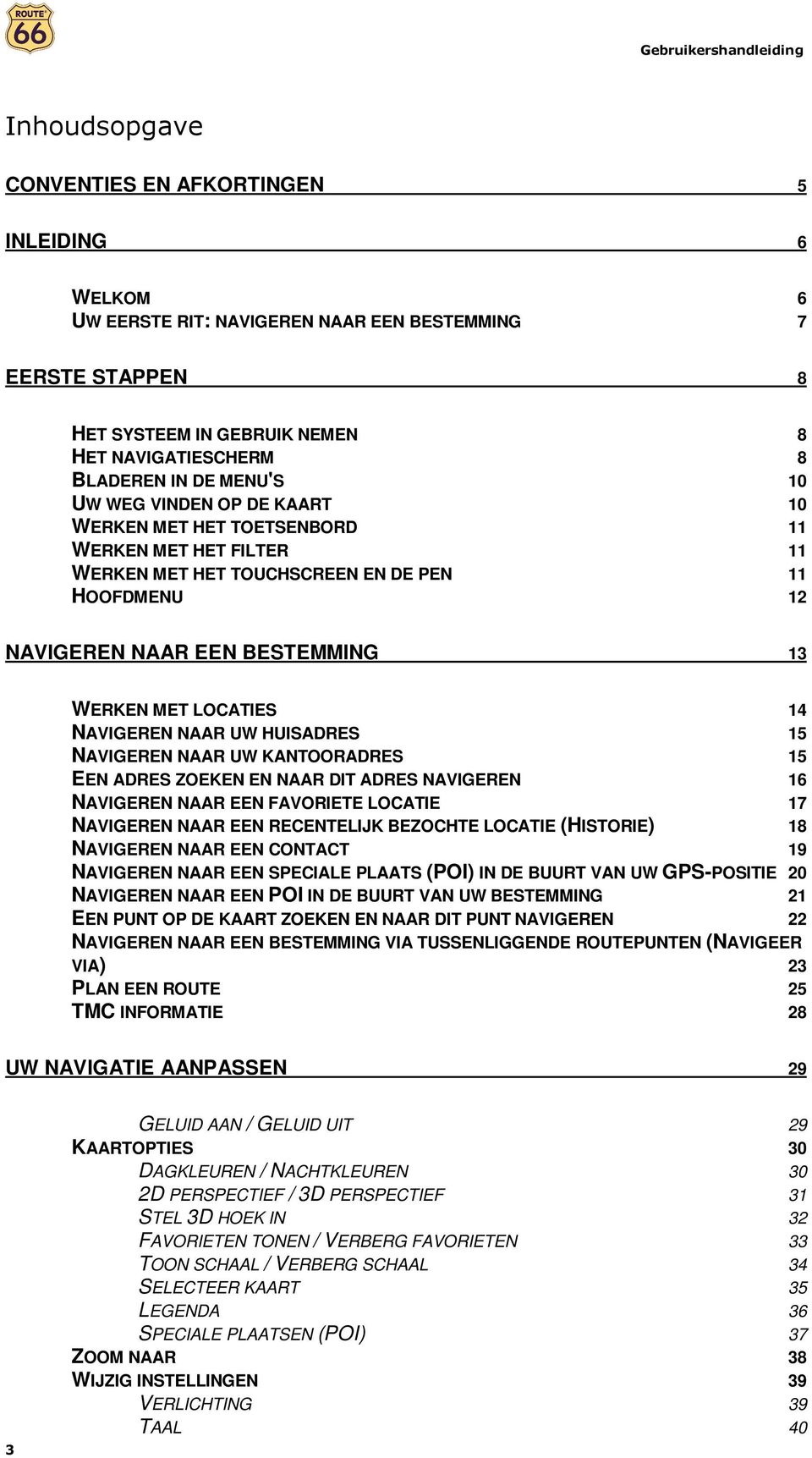 14 NAVIGEREN NAAR UW HUISADRES 15 NAVIGEREN NAAR UW KANTOORADRES 15 EEN ADRES ZOEKEN EN NAAR DIT ADRES NAVIGEREN 16 NAVIGEREN NAAR EEN FAVORIETE LOCATIE 17 NAVIGEREN NAAR EEN RECENTELIJK BEZOCHTE