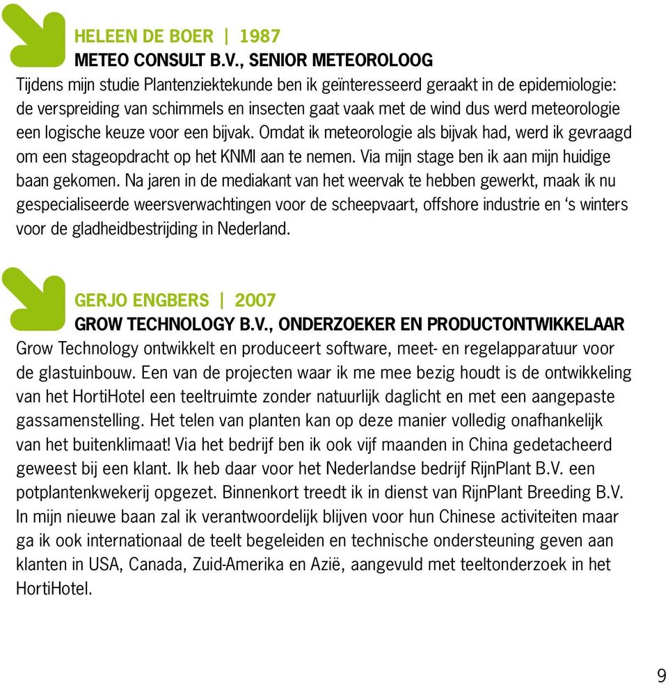 een logische keuze voor een bijvak. Omdat ik meteorologie als bijvak had, werd ik gevraagd om een stageopdracht op het KNMI aan te nemen. Via mijn stage ben ik aan mijn huidige baan gekomen.