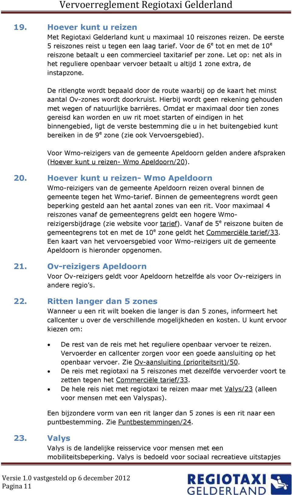 De ritlengte wordt bepaald door de route waarbij op de kaart het minst aantal Ov-zones wordt doorkruist. Hierbij wordt geen rekening gehouden met wegen of natuurlijke barrières.