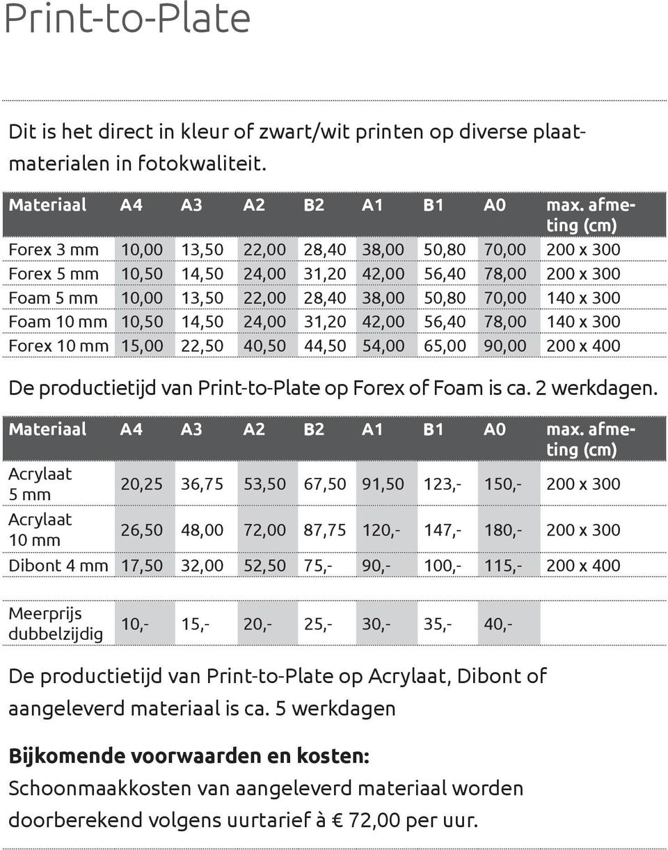300 Foam 10 mm 10,50 14,50 24,00 31,20 42,00 56,40 78,00 140 x 300 Forex 10 mm 15,00 22,50 40,50 44,50 54,00 65,00 90,00 200 x 400 De productietijd van Print-to-Plate op Forex of Foam is ca.