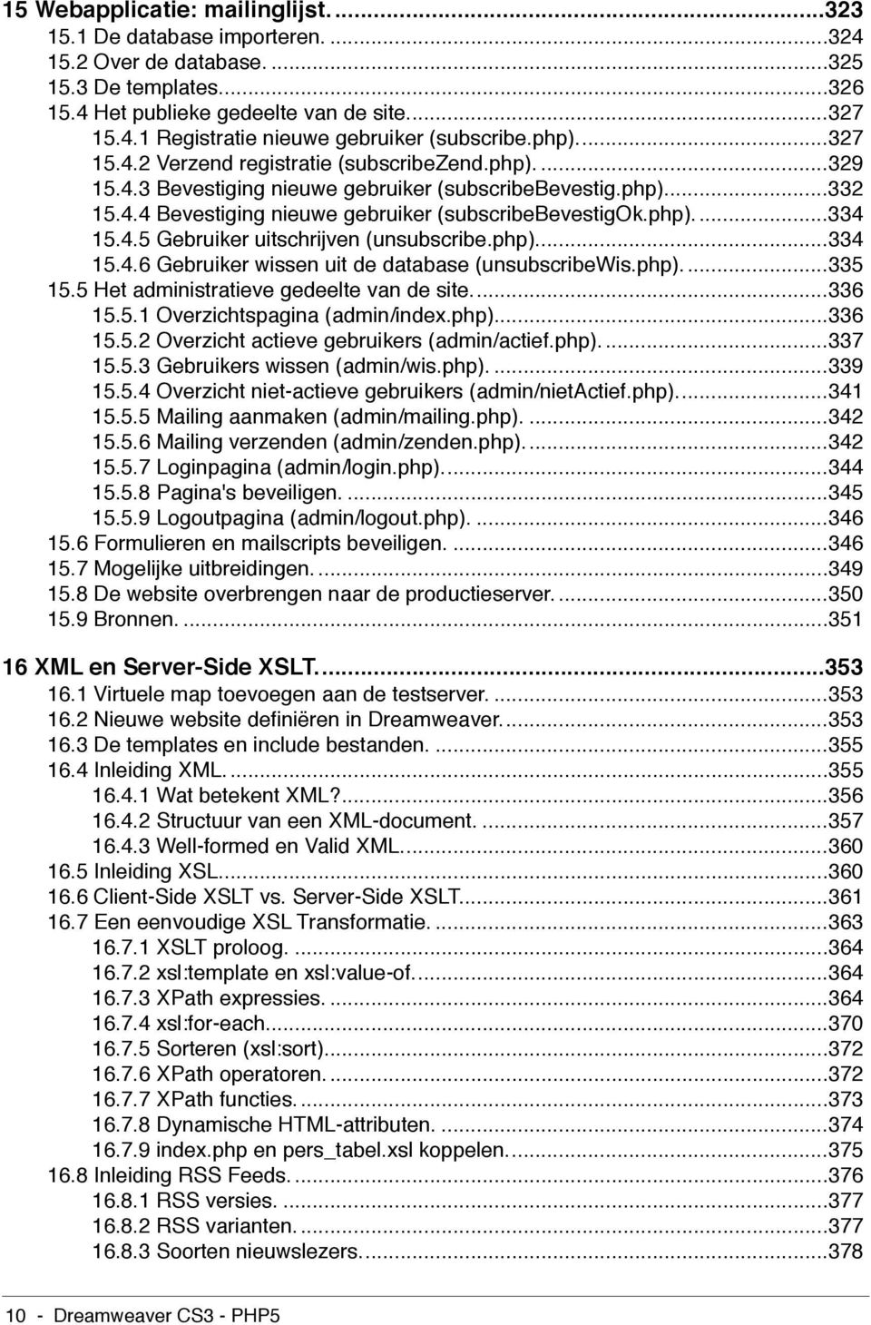 4.5 Gebruiker uitschrijven (unsubscribe.php)...334 15.4.6 Gebruiker wissen uit de database (unsubscribewis.php)...335 15.5 Het administratieve gedeelte van de site...336 15.5.1 Overzichtspagina (admin/index.