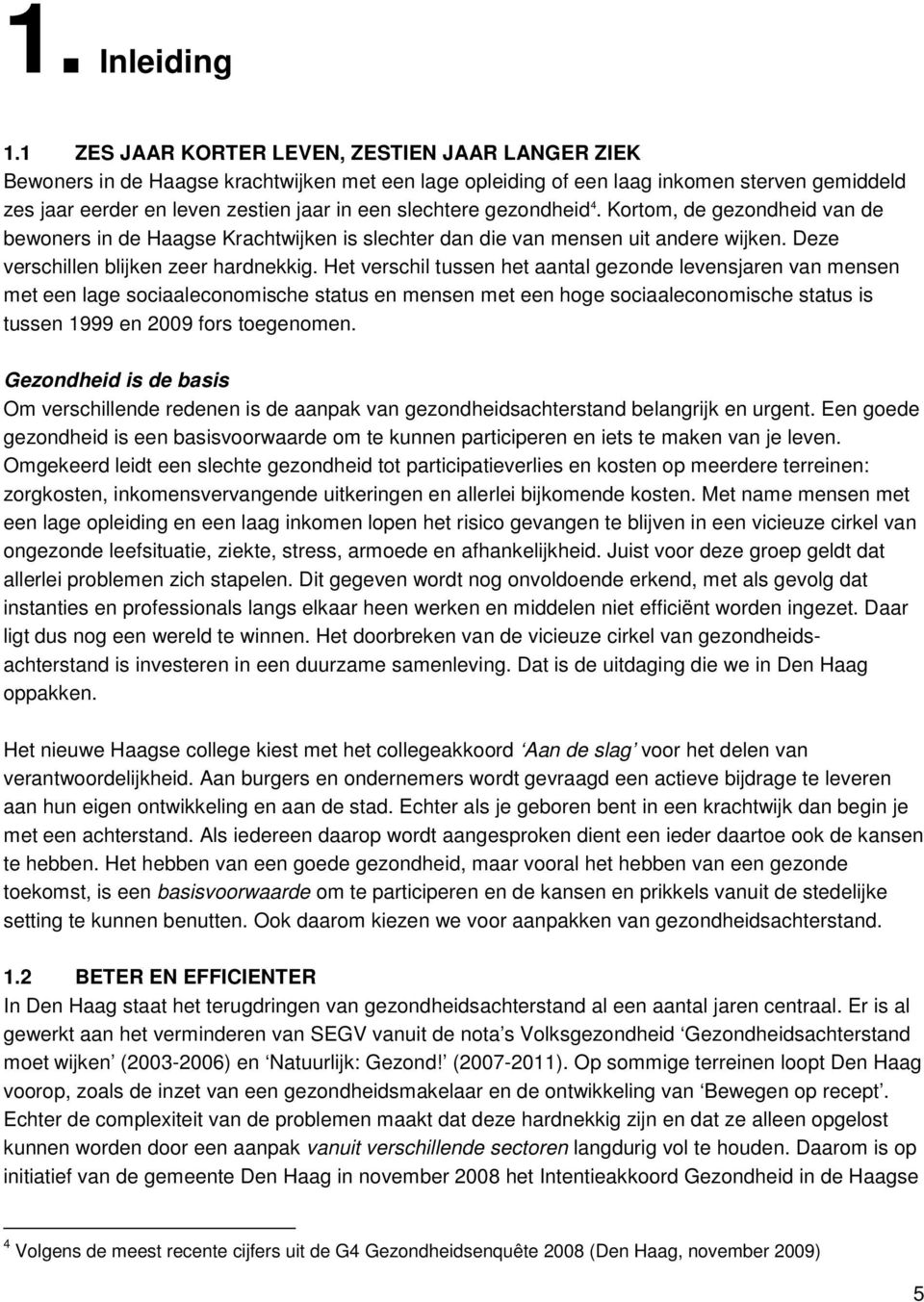 slechtere gezondheid 4. Kortom, de gezondheid van de bewoners in de Haagse Krachtwijken is slechter dan die van mensen uit andere wijken. Deze verschillen blijken zeer hardnekkig.