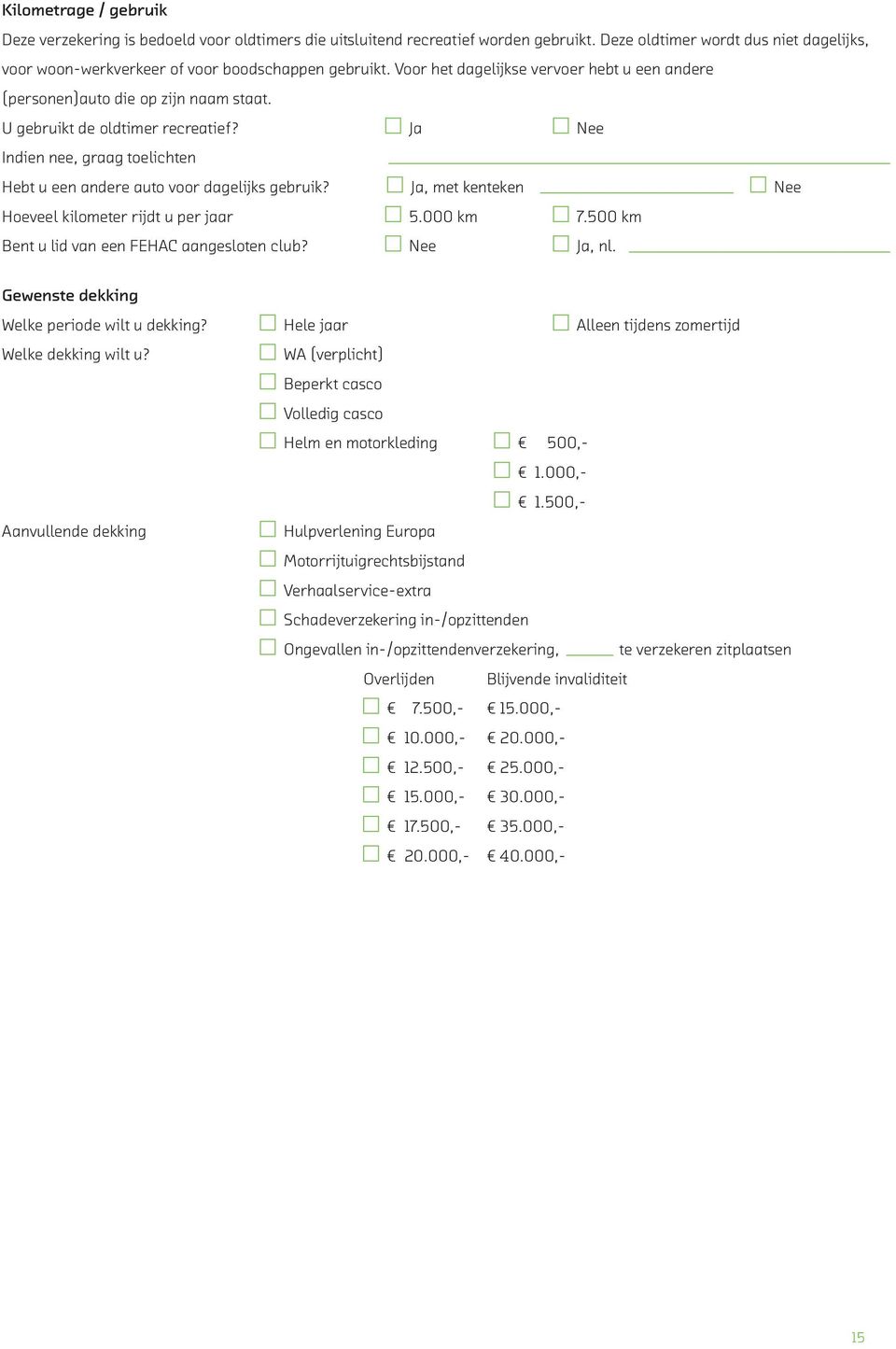 U gebruikt de oldtimer recreatief? Ja Nee Indien nee, graag toelichten Hebt u een andere auto voor dagelijks gebruik? Ja, met kenteken Nee Hoeveel kilometer rijdt u per jaar 5.000 km 7.