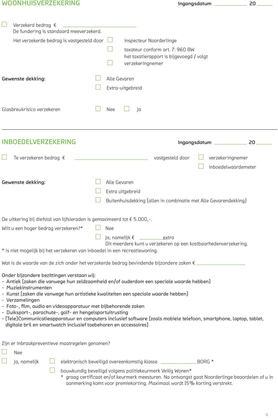 bedrag vastgesteld door verzekeringnemer inboedelwaardemeter Gewenste dekking: Alle Gevaren Extra uitgebreid Buitenhuisdekking (allen in combinatie met Alle Gevarendekking) De uitkering bij diefstal