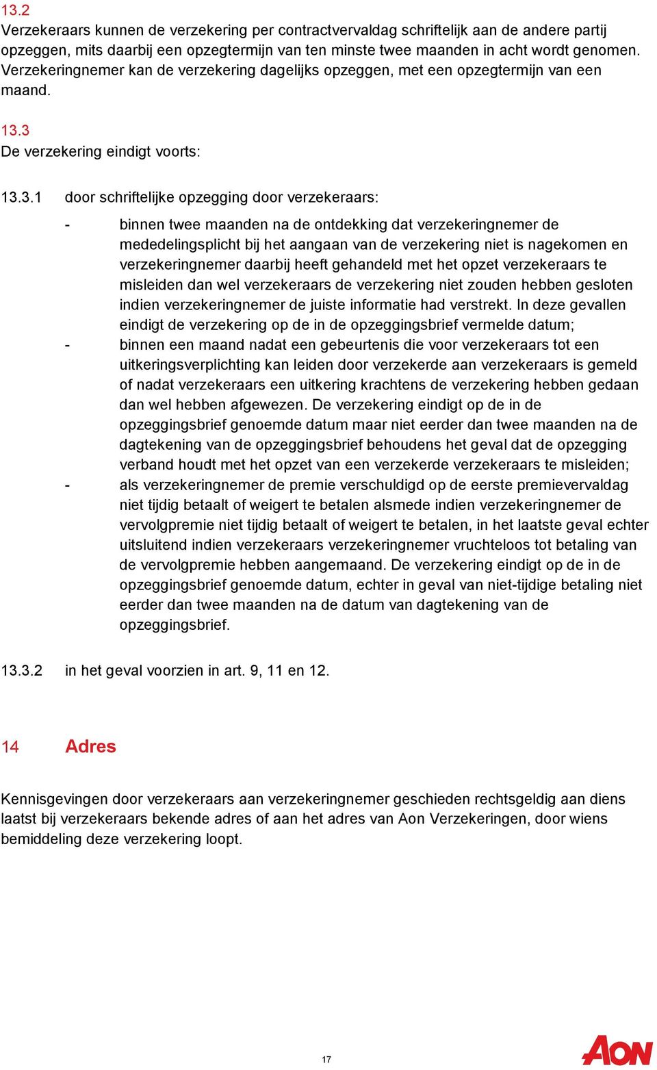 3 De verzekering eindigt voorts: 13.3.1 door schriftelijke opzegging door verzekeraars: - binnen twee maanden na de ontdekking dat verzekeringnemer de mededelingsplicht bij het aangaan van de