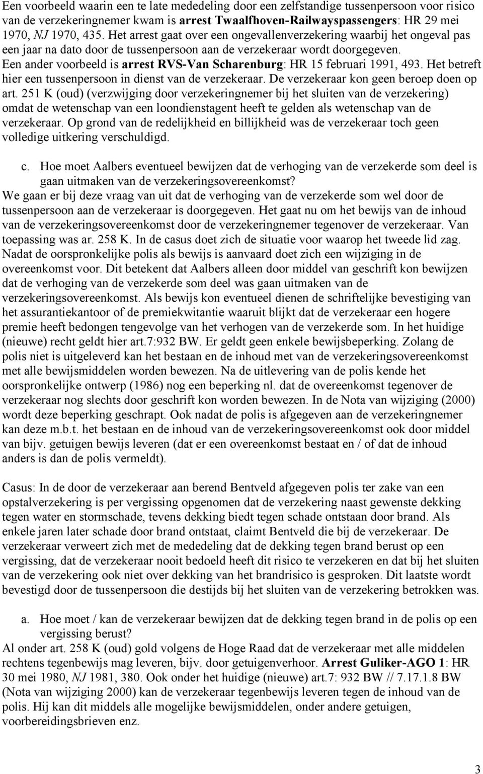 Een ander voorbeeld is arrest RVS-Van Scharenburg: HR 15 februari 1991, 493. Het betreft hier een tussenpersoon in dienst van de verzekeraar. De verzekeraar kon geen beroep doen op art.