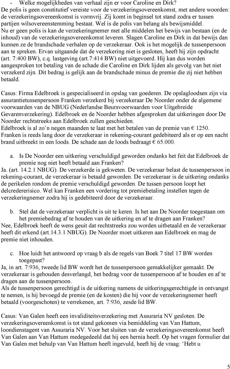 Nu er geen polis is kan de verzekeringnemer met alle middelen het bewijs van bestaan (en de inhoud) van de verzekeringsovereenkomst leveren.