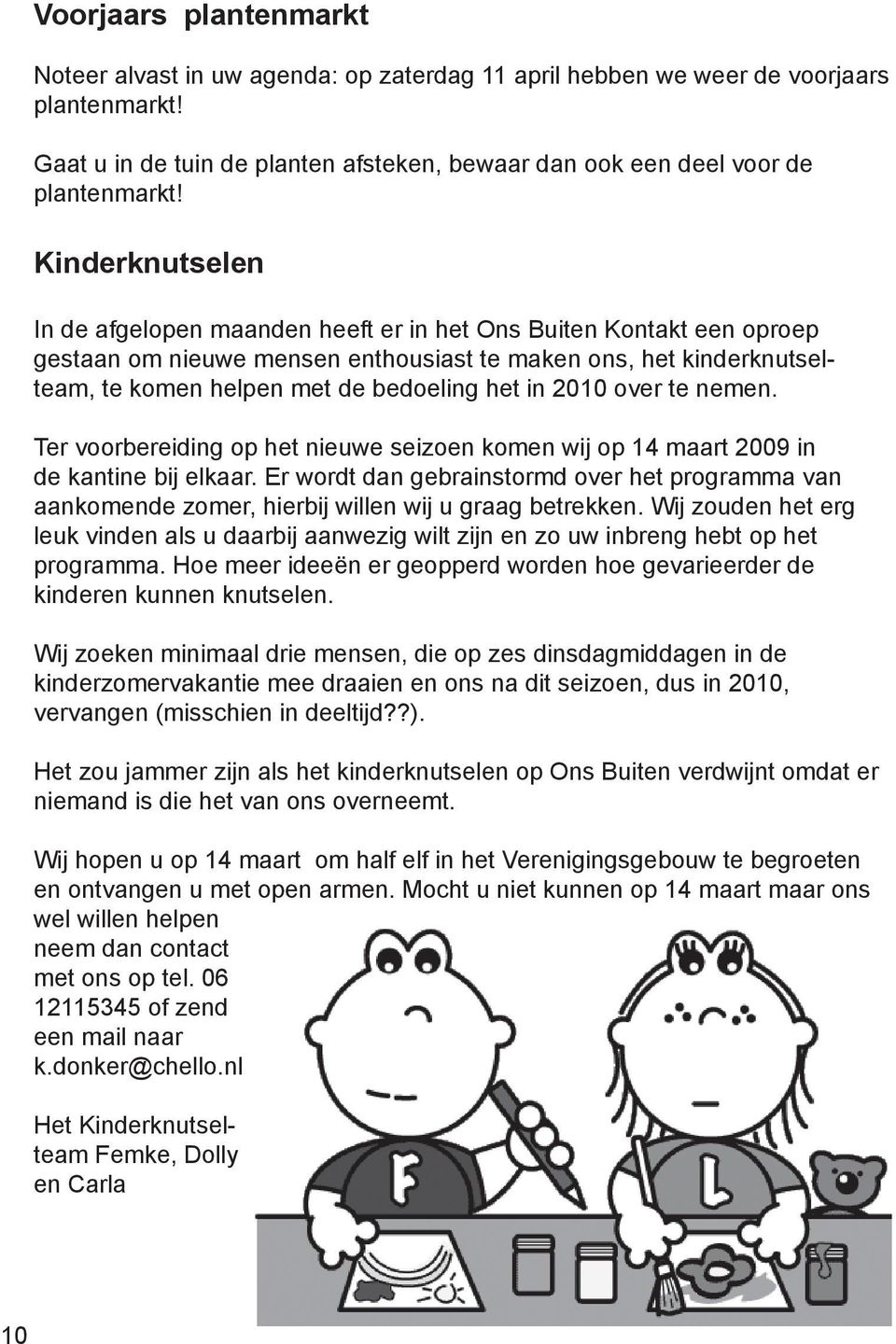 2010 over te nemen. Ter voorbereiding op het nieuwe seizoen komen wij op 14 maart 2009 in de kantine bij elkaar.