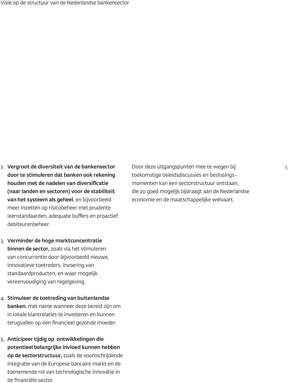 geheel, en bijvoorbeeld meer inzetten op risicobeheer met prudente leenstandaarden, adequate buffers en proactief debiteurenbeheer.