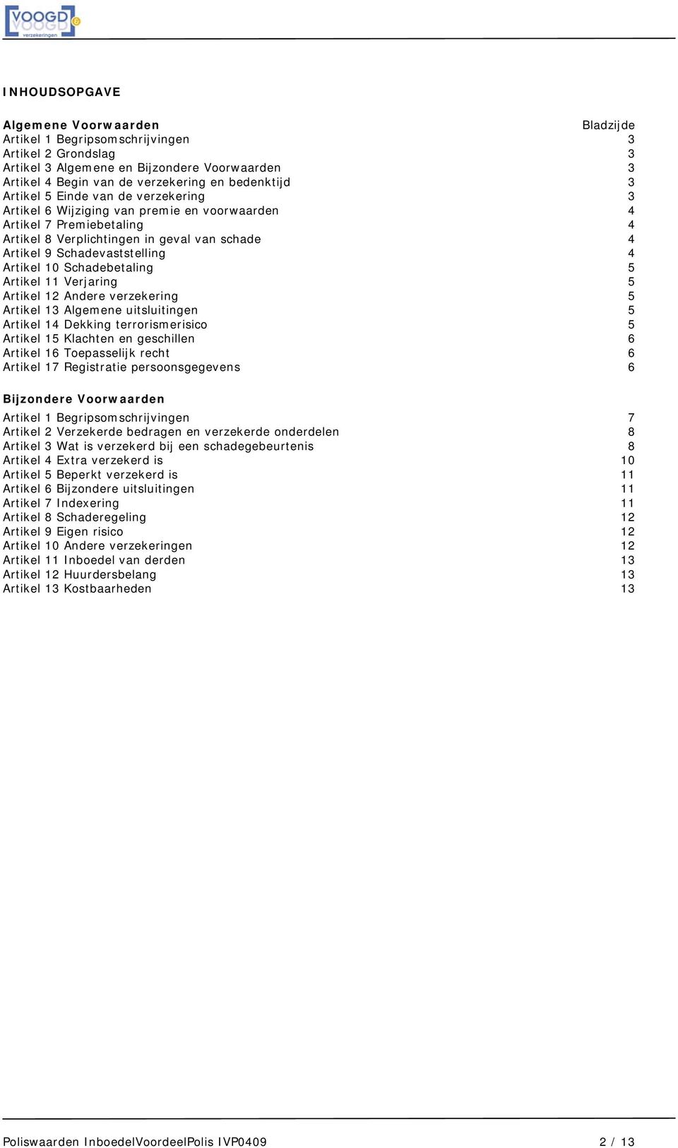 10 Schadebetaling 5 Artikel 11 Verjaring 5 Artikel 12 Andere verzekering 5 Artikel 13 Algemene uitsluitingen 5 Artikel 14 Dekking terrorismerisico 5 Artikel 15 Klachten en geschillen 6 Artikel 16