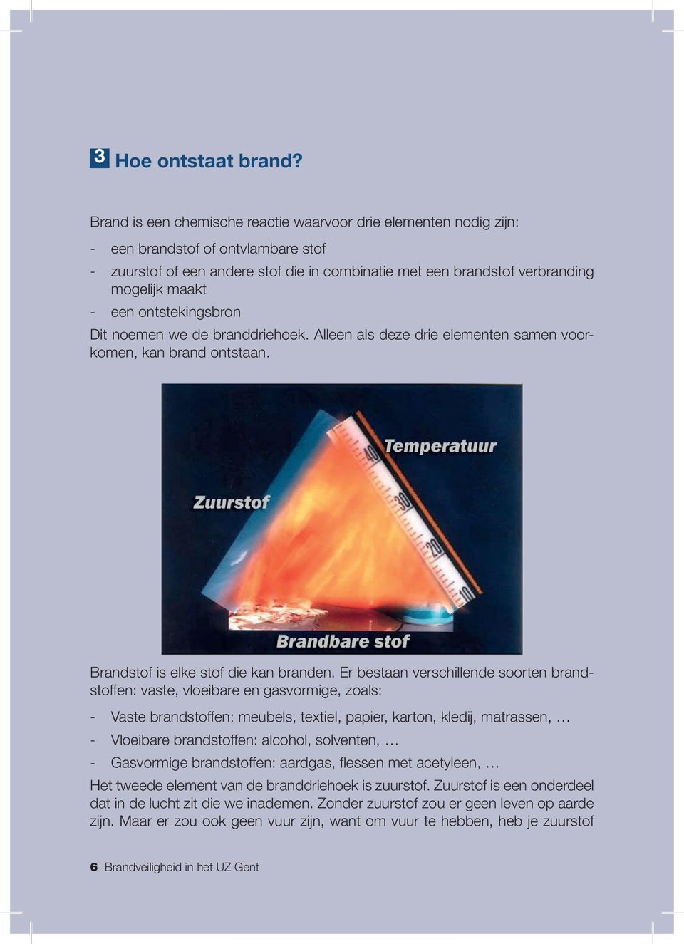 een ontstekingsbron Dit noemen we de branddriehoek. Alleen als deze drie elementen samen voorkomen, kan brand ontstaan. Brandstof is elke stof die kan branden.